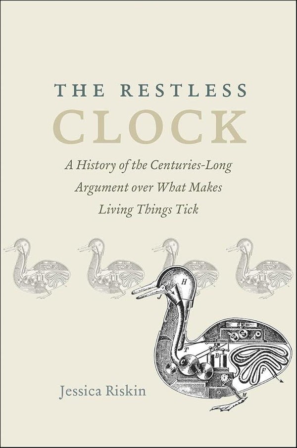 The Restless Clock: A History of the Centuries-Long Argument over What Makes Living Things Tick