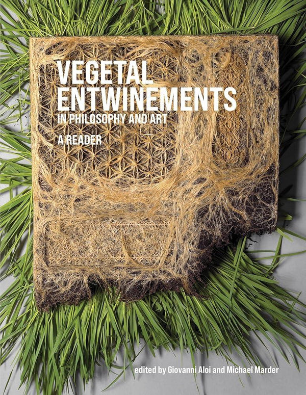 Vegetal Entwinements in Philosophy and Art: A Reader