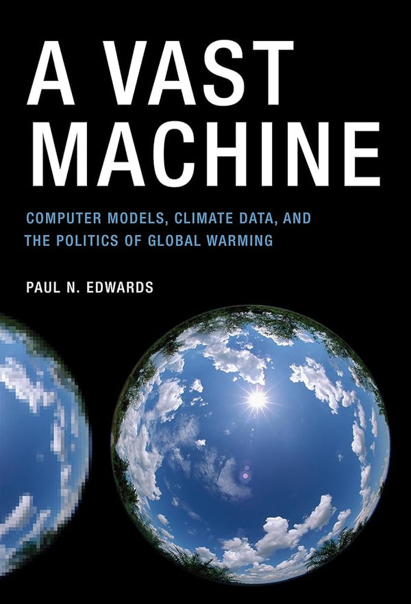 A Vast Machine: Computer Models, Climate Data, and the Politics of Global Warming (Infrastructures)
