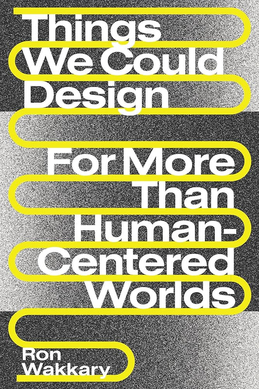 This image features the cover of the book titled "Things We Could Design: For More Than Human-Centered Worlds" by Ron Wakkary. The cover design is minimalist, utilizing a clean and modern aesthetic.