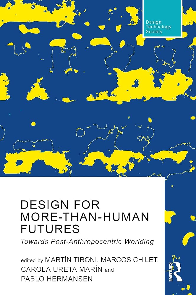 Design For More-Than-Human Futures: Towards Post-Anthropocentric Worlding (Routledge Research in Design, Technology and Society)