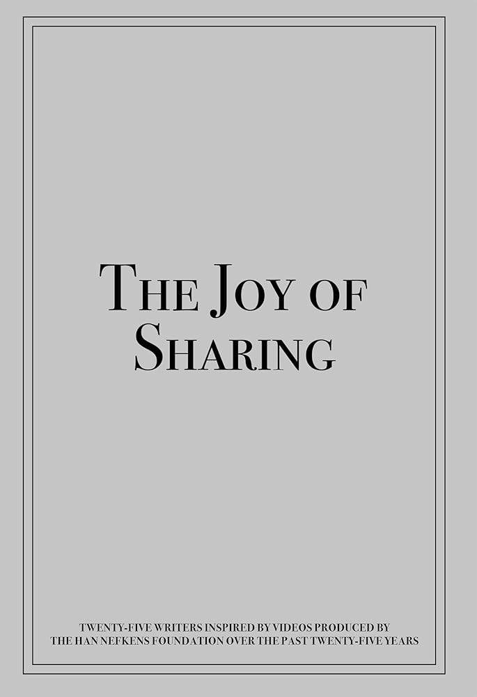 The Joy of Sharing: Twenty-Five Writers Inspired by Videos Produced by the Han Nefkens Foundation over the Past Twenty-Five Years