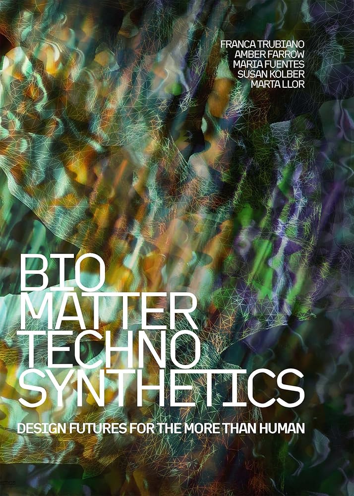 Bio/Matter/Techno/Synthetics: Design Futures for the More than Human