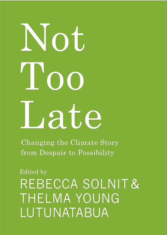 Cover of the book 'Not Too Late: Changing the Climate Story from Despair to Possibility' edited by Rebecca Solnit and Thelma Young Lutunatabua, featuring white text on a green background.