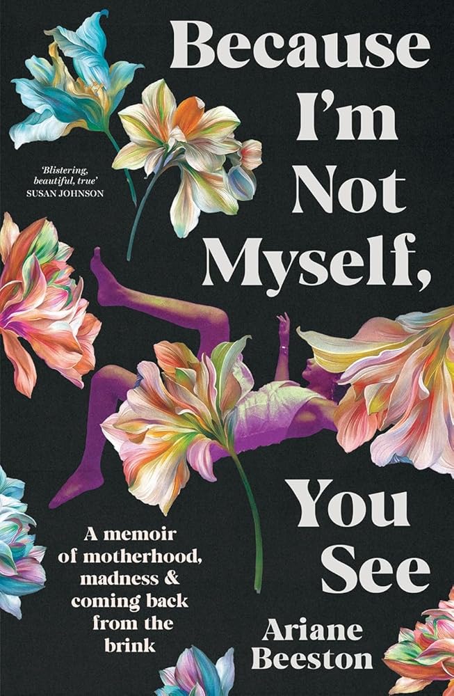 Because I'm Not Myself, You See: A Memoir of Motherhood, Madness and Coming Back from the Brink