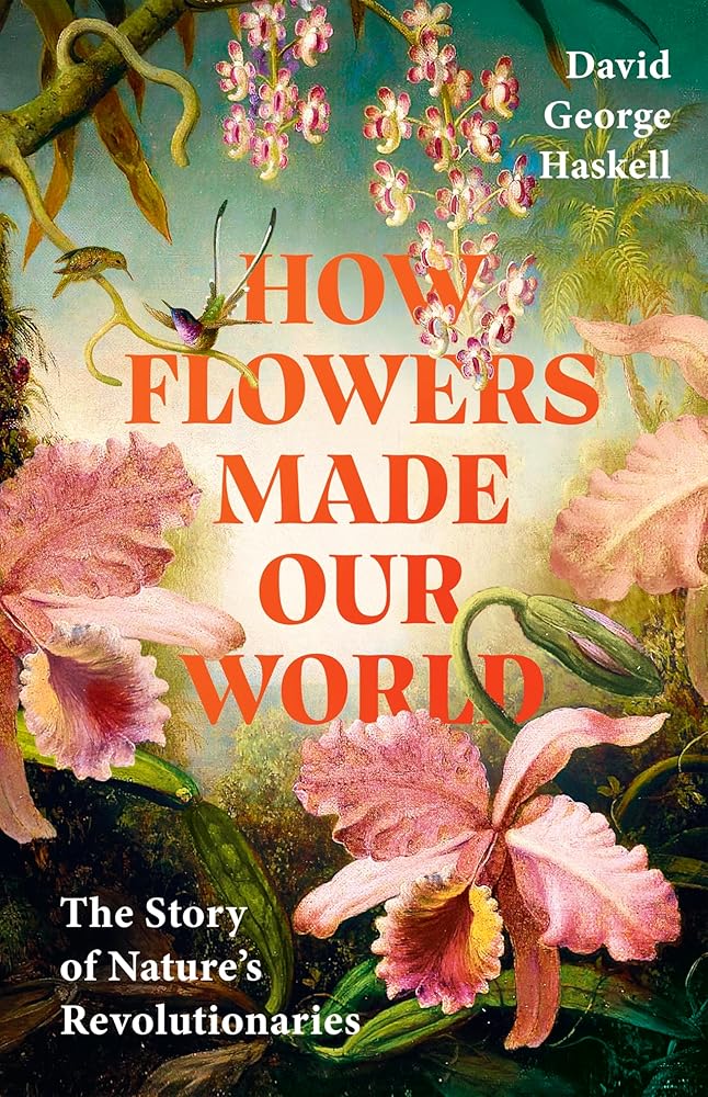How Flowers Made Our World: The Story of Nature's Revolutionaries