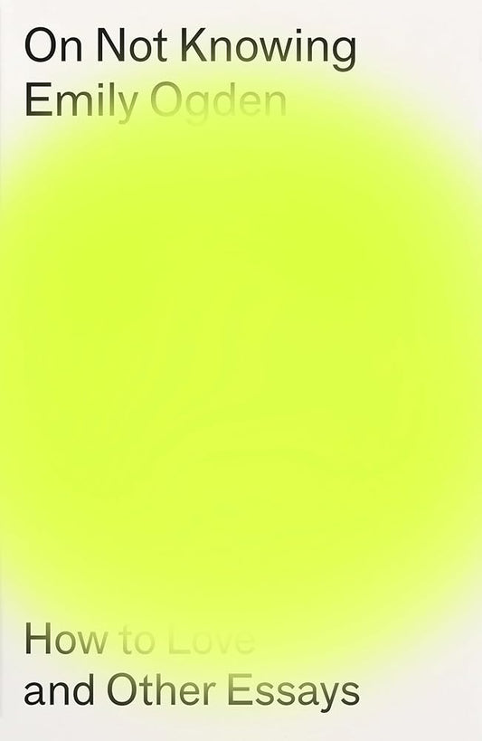 Book cover of 'On Not Knowing: How to Love and Other Essays' by Emily Oaden with a yellow gradient background.