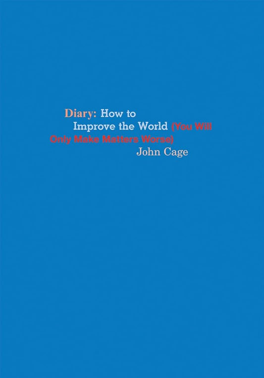 John Cage: Diary: How to Improve the World (You Will Only Make Matters Worse) cover image