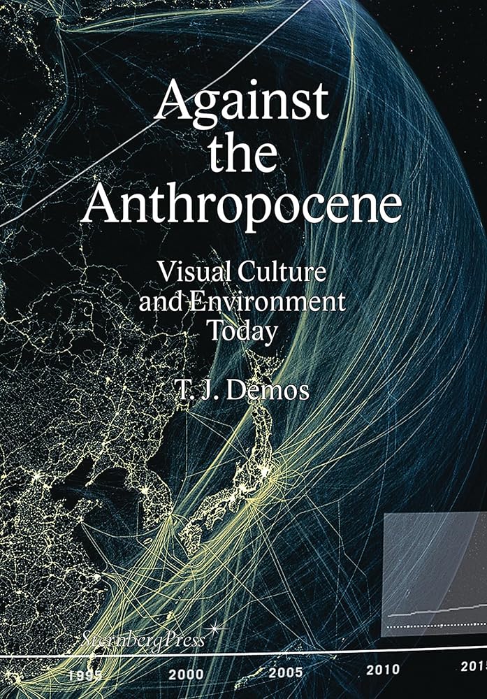 Against the Anthropocene: Visual Culture and Envirnoment Today (Sternberg Press)
