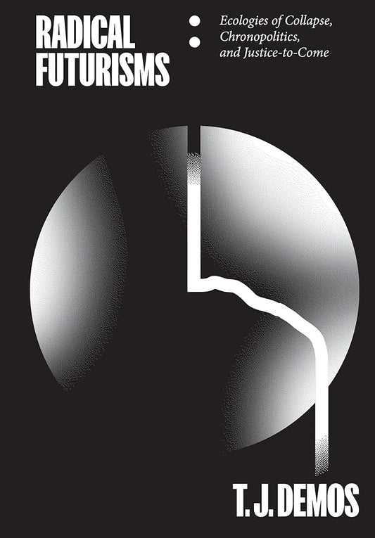 This image features the cover of the book titled "Radical Futurisms: Ecologies of Collapse, Chronopolitics, and Justice-To-Come" by T.J.