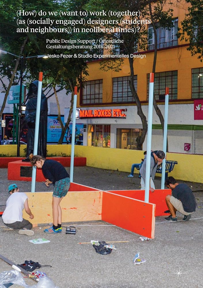 How Do We (Want to) Work (Together) As (Socially Engaged) Designers (Students and Neighbours) (in Neoliberal Times)?: Public Design Support / Offentliche Gestaltungsberatung 2016-2021
