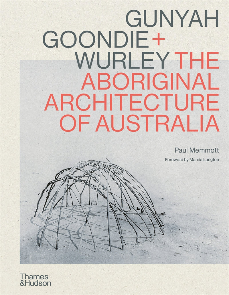 Gunyah Goondie + Wurley: The Aboriginal Architecture of Australia