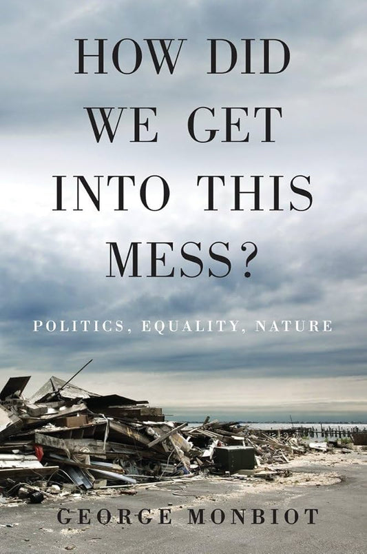 This image features the cover of the book titled "How Did We Get Into This Mess? Politics, Equality, Nature" by George Monbiot. The cover design is minimalist, displaying a stark, monochrome photograph of a desolate landscape, possibly suggesting the themes of politics, equality, and nature as discussed in the book.